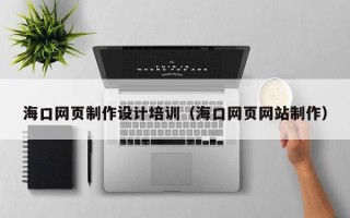 进贤海口网页制作设计培训（海口网页网站制作）