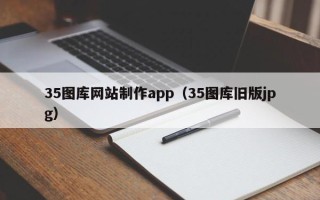 进贤35图库网站制作app（35图库旧版jpg）