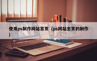 进贤使用ps制作网站首页（ps网站主页的制作）
