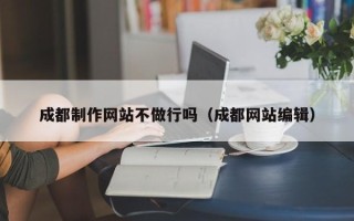 进贤成都制作网站不做行吗（成都网站编辑）