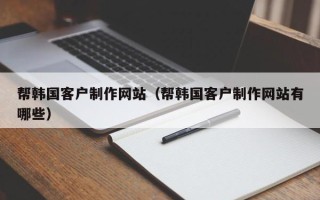进贤帮韩国客户制作网站（帮韩国客户制作网站有哪些）